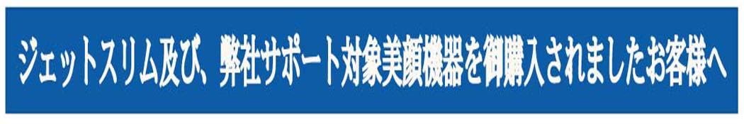 ジェットスリムで美顔機器を購入されたお客様へ