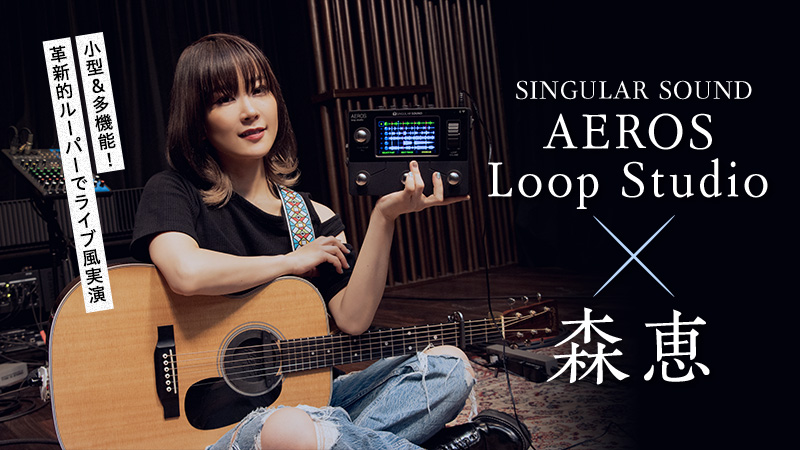 SINGULAR SOUND AEROS Loop Studio × 森恵｜特集【デジマート・マガジン】