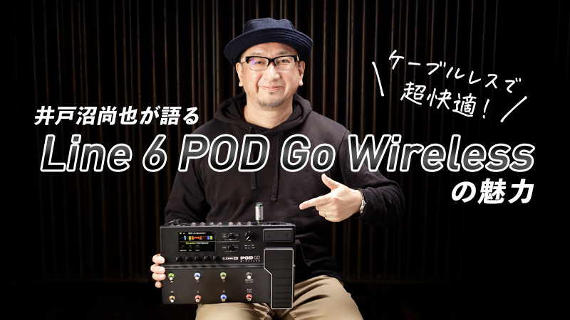 井戸沼尚也が語るLine 6 POD Go Wirelessの魅力｜特集【デジマート