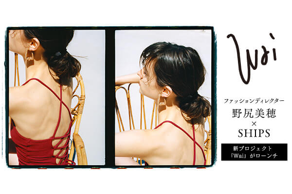 ファッションディレクター・野尻美穂×SHIPS 新プロジェクト「Wai」が