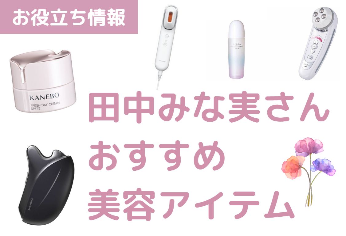 ☆【2023年決定版】田中みな実さん愛用おすすめ美容アイテム5選♪あの